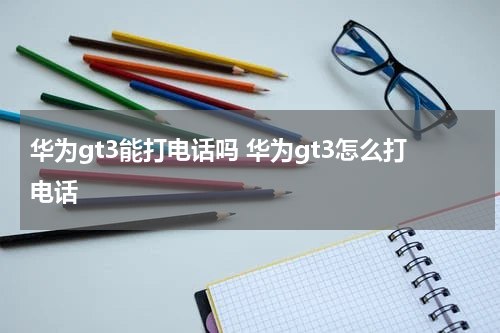 华为gt3能打电话吗 华为gt3怎么打电话