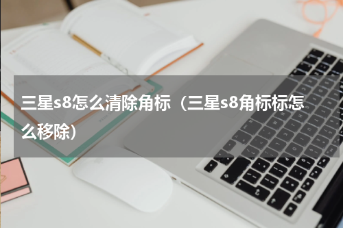 三星s8怎么清除角标(三星s8角标标怎么移除)