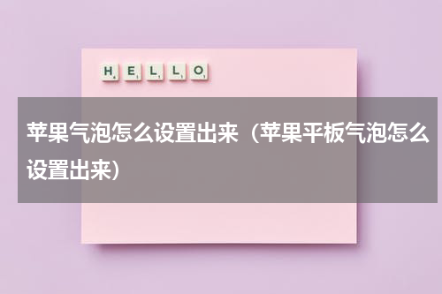 苹果气泡怎么设置出来（苹果平板气泡怎么设置出来）