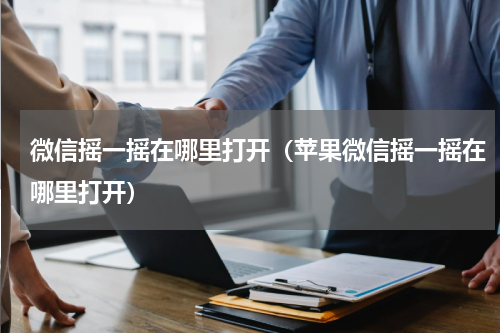 微信摇一摇在哪里打开（苹果微信摇一摇在哪里打开）