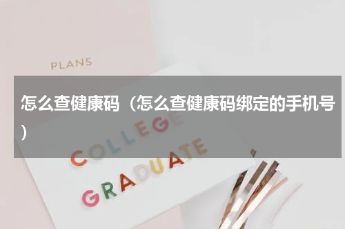 怎么查健康码（怎么查健康码绑定的手机号）