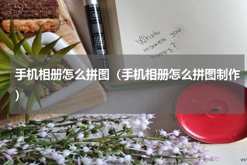 手机相册怎么拼图（手机相册怎么拼图制作）