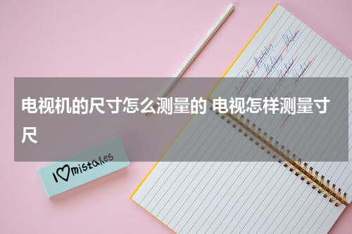 电视机的尺寸怎么测量的 电视怎样测量寸尺