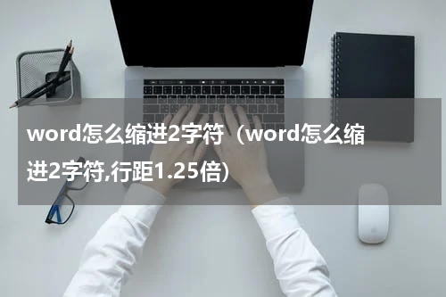 word怎么缩进2字符（word怎么缩进2字符,行距1.25倍）