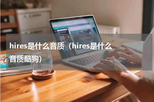 hires是什么音质(hires是什么音质酷狗)