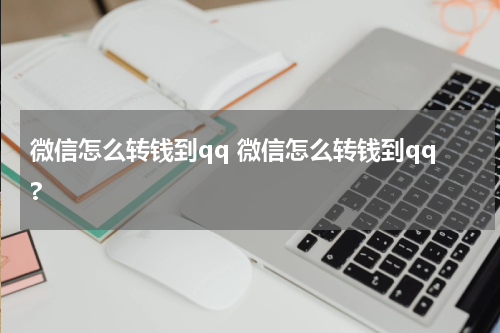 微信怎么转钱到qq 微信怎么转钱到qq?