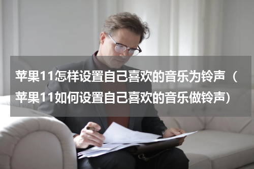 苹果11怎样设置自己喜欢的音乐为铃声（苹果11如何设置自己喜欢的音乐做铃声）