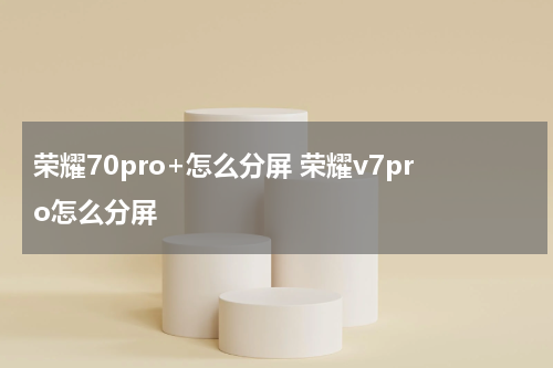 荣耀70pro+怎么分屏 荣耀v7pro怎么分屏