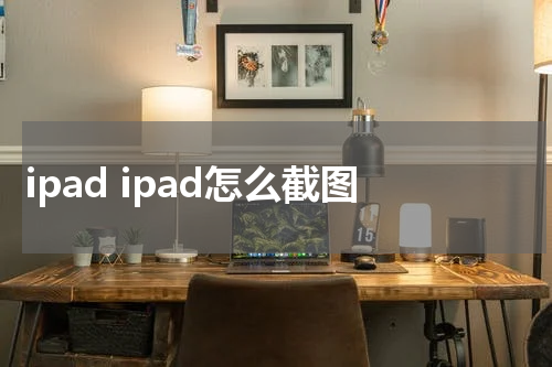 ipad ipad怎么截图