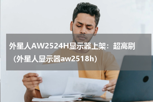外星人AW2524H显示器上架：超高刷（外星人显示器aw2518h）