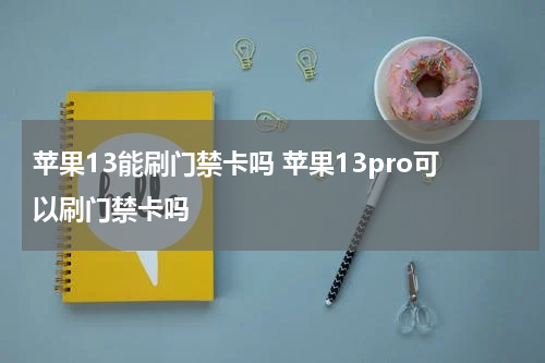 苹果13能刷门禁卡吗 苹果13pro可以刷门禁卡吗