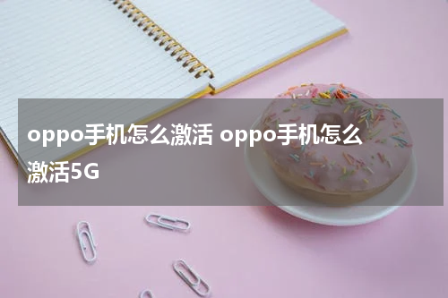 oppo手机怎么激活 oppo手机怎么激活5G