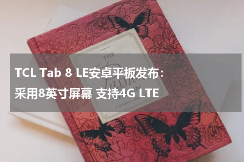 TCL Tab 8 LE安卓平板发布：采用8英寸屏幕 支持4G LTE