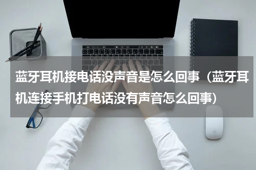 蓝牙耳机接电话没声音是怎么回事（蓝牙耳机连接手机打电话没有声音怎么回事）