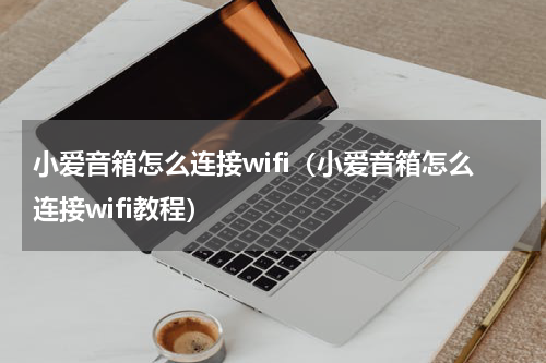 小爱音箱怎么连接wifi（小爱音箱怎么连接wifi教程）