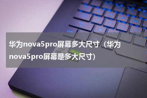 华为nova5pro屏幕多大尺寸（华为nova5pro屏幕是多大尺寸）