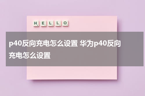 p40反向充电怎么设置 华为p40反向充电怎么设置