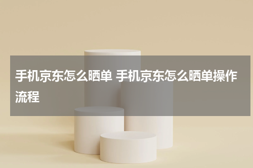 手机京东怎么晒单 手机京东怎么晒单操作流程