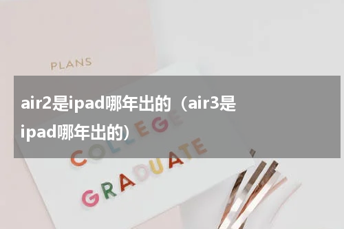 air2是ipad哪年出的（air3是ipad哪年出的）