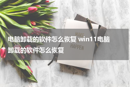 电脑卸载的软件怎么恢复 win11电脑卸载的软件怎么恢复