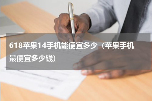 618苹果14手机能便宜多少（苹果手机最便宜多少钱）