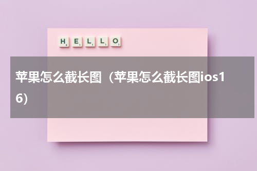 苹果怎么截长图（苹果怎么截长图ios16）