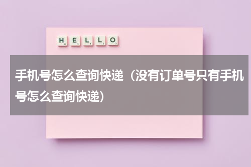 手机号怎么查询快递（没有订单号只有手机号怎么查询快递）