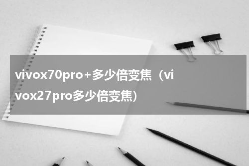 vivox70pro+多少倍变焦（vivox27pro多少倍变焦）