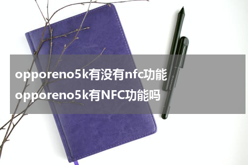 opporeno5k有没有nfc功能 opporeno5k有NFC功能吗