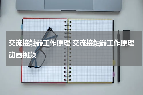 交流接触器工作原理 交流接触器工作原理动画视频
