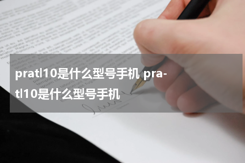 pratl10是什么型号手机 pra-tl10是什么型号手机