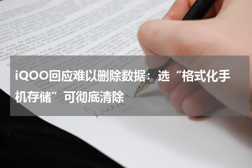 iQOO回应难以删除数据：选“格式化手机存储”可彻底清除