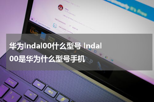 华为lndal00什么型号 lndal00是华为什么型号手机