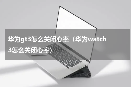 华为gt3怎么关闭心率（华为watch3怎么关闭心率）