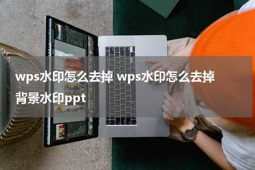 wps水印怎么去掉 wps水印怎么去掉背景水印ppt