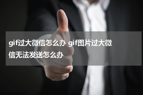 gif过大微信怎么办 gif图片过大微信无法发送怎么办