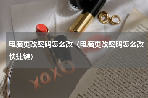 电脑更改密码怎么改（电脑更改密码怎么改快捷键）