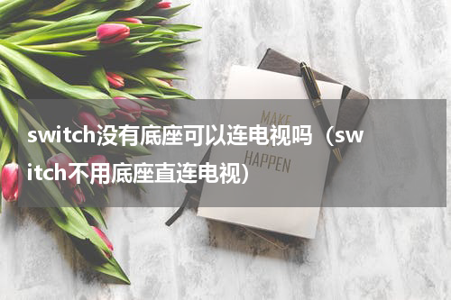 switch没有底座可以连电视吗（switch不用底座直连电视）