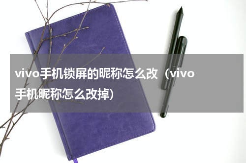 vivo手机锁屏的昵称怎么改（vivo手机昵称怎么改掉）