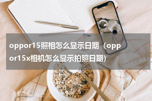 oppor15照相怎么显示日期(oppor15x相机怎么显示拍照日期)