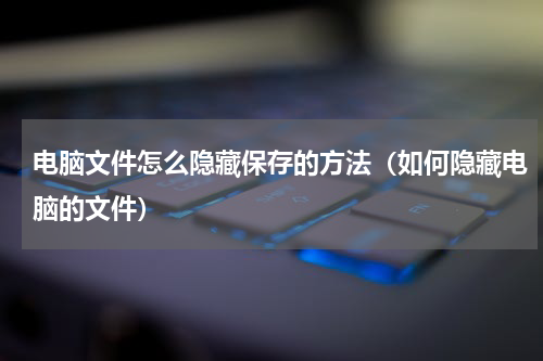 电脑文件怎么隐藏保存的方法（如何隐藏电脑的文件）