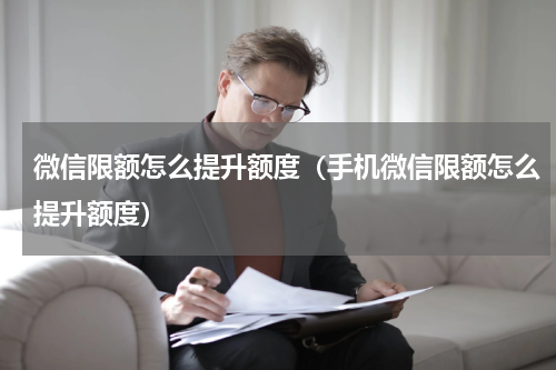 微信限额怎么提升额度（手机微信限额怎么提升额度）