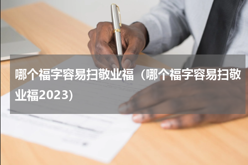 哪个福字容易扫敬业福(哪个福字容易扫敬业福2023)