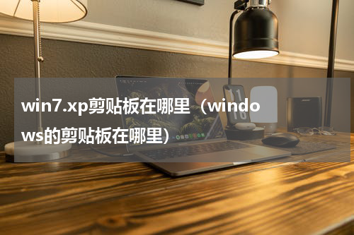 win7.xp剪贴板在哪里（windows的剪贴板在哪里）
