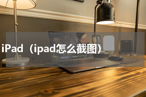 iPad（ipad怎么截图）