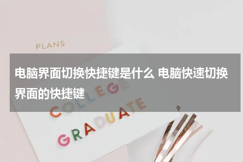 电脑界面切换快捷键是什么 电脑快速切换界面的快捷键