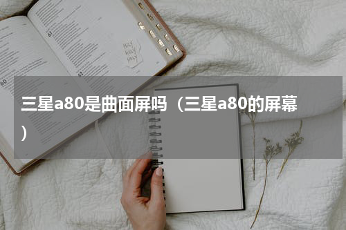 三星a80是曲面屏吗（三星a80的屏幕）