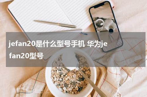 jefan20是什么型号手机 华为jefan20型号