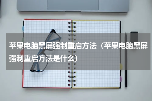 苹果电脑黑屏强制重启方法（苹果电脑黑屏强制重启方法是什么）