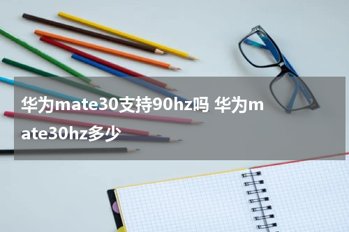 华为mate30支持90hz吗 华为mate30hz多少